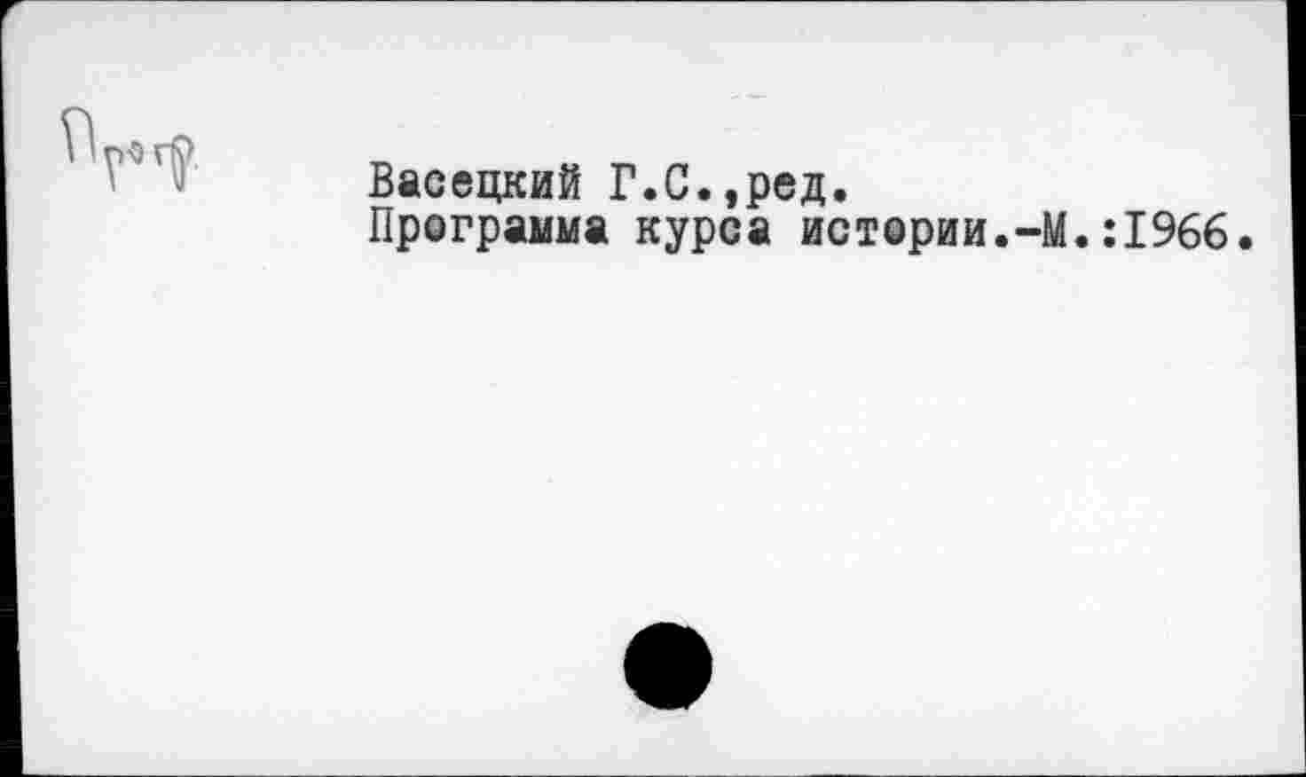 ﻿Васецкий Г.С.,ред.
Программа курса истории.-М.:1966.